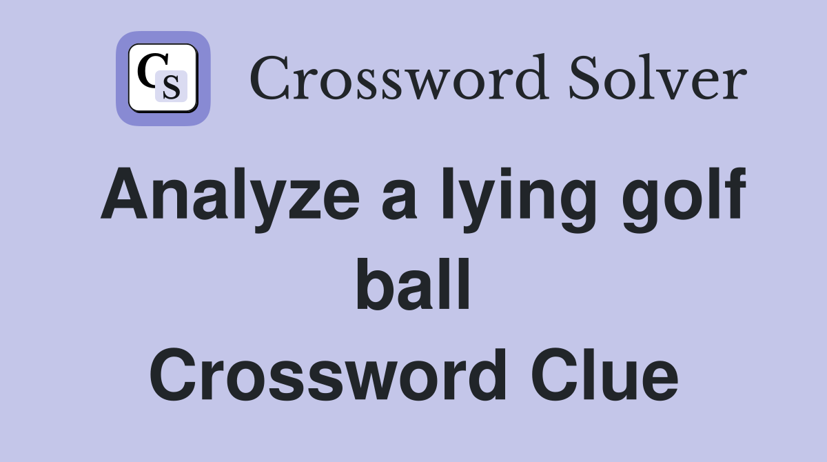 Analyze a lying golf ball Crossword Clue