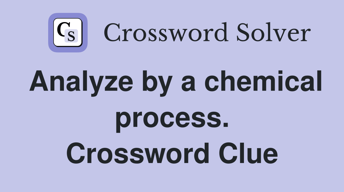 Analyze by a chemical process. Crossword Clue