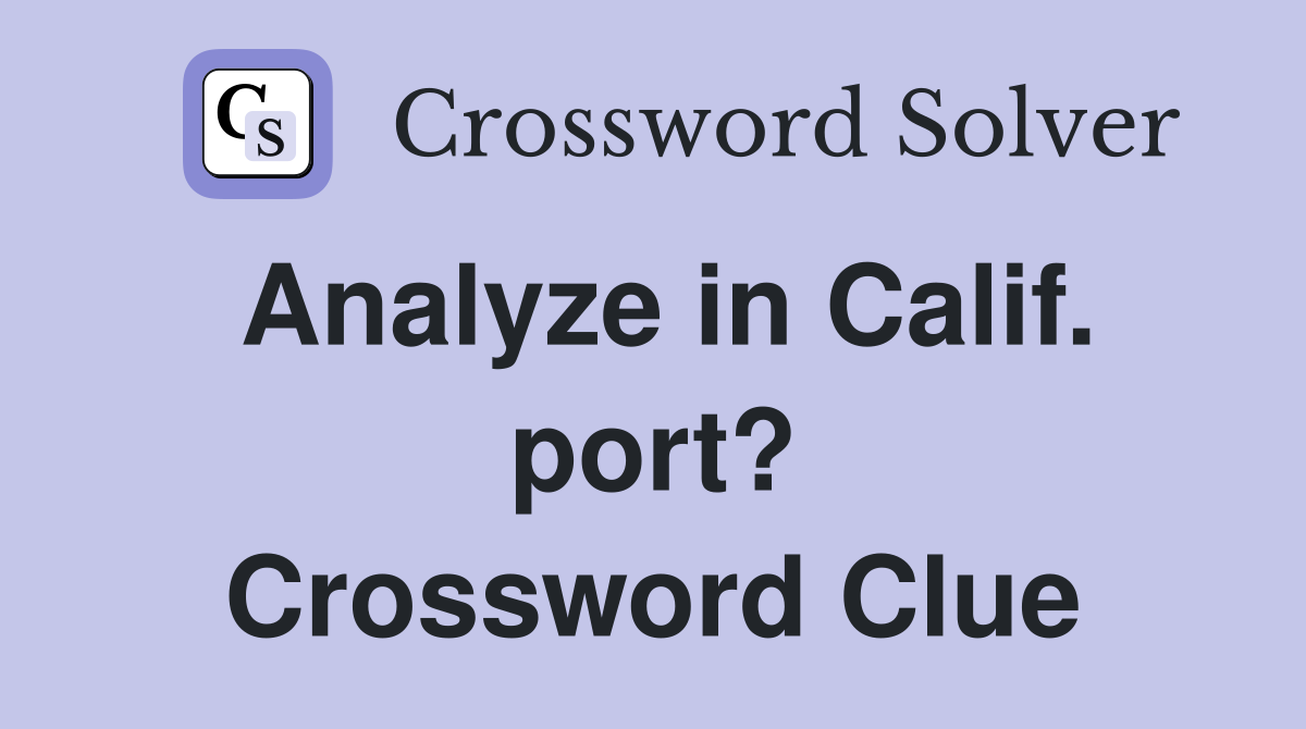 Analyze in Calif. port? Crossword Clue