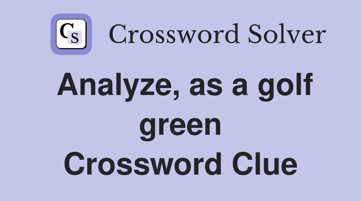 Analyze, as a golf green Crossword Clue