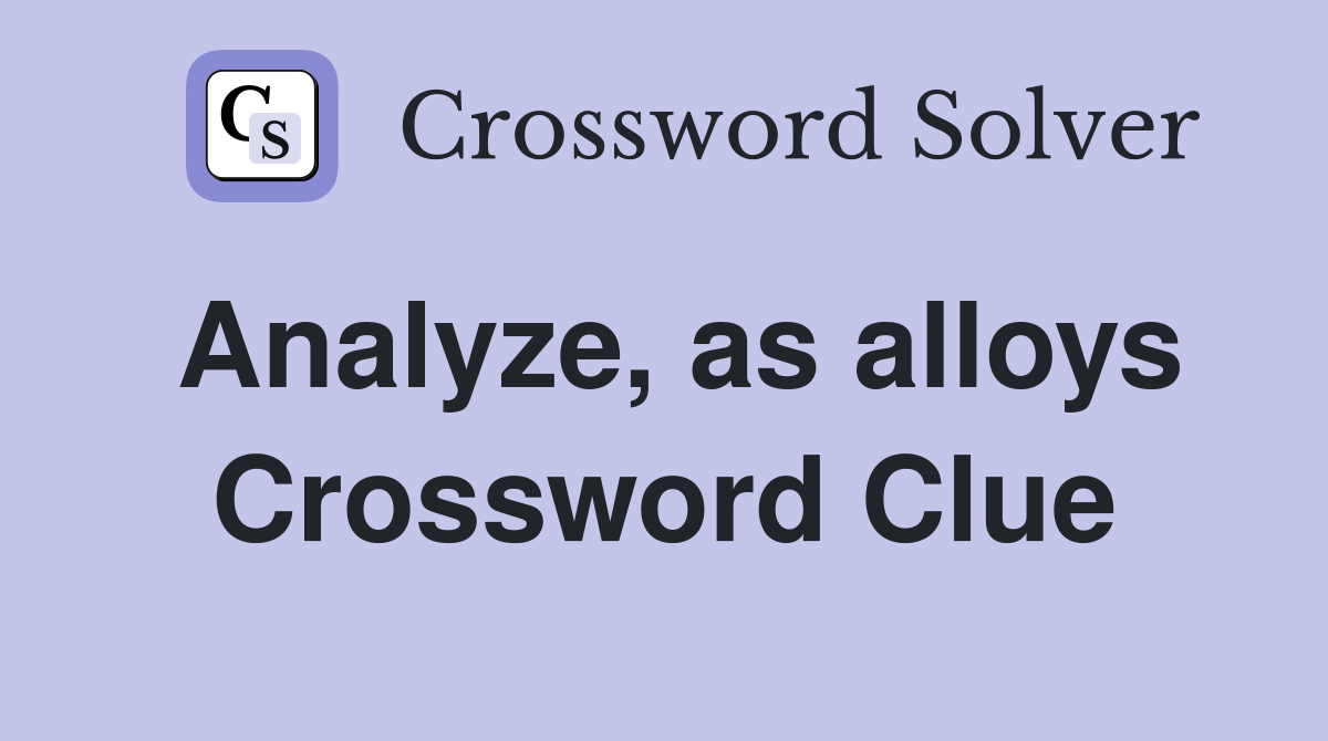 Analyze, as alloys Crossword Clue