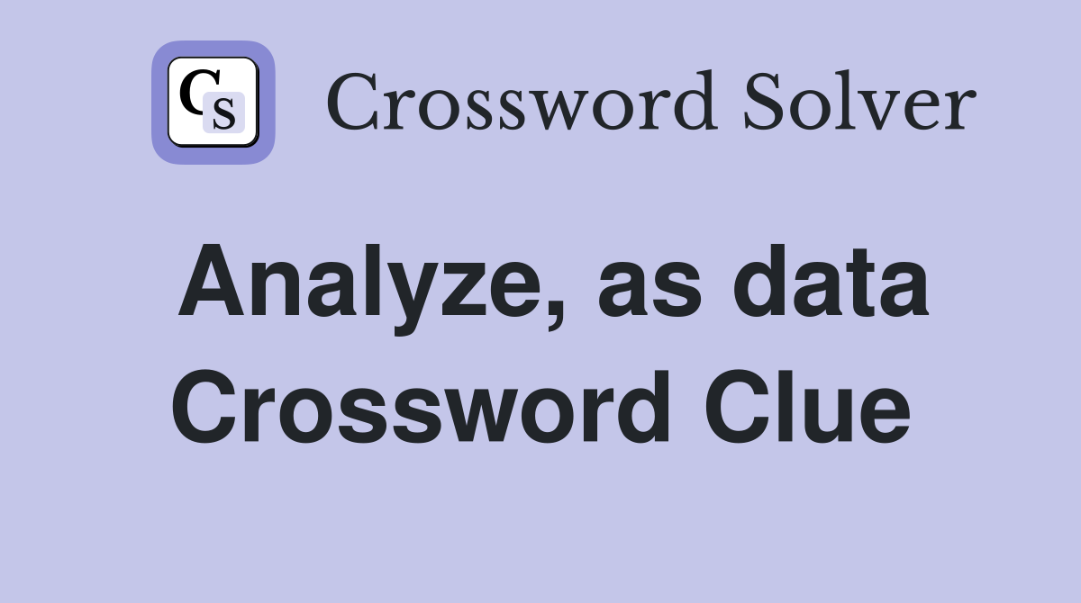 Analyze, as data Crossword Clue