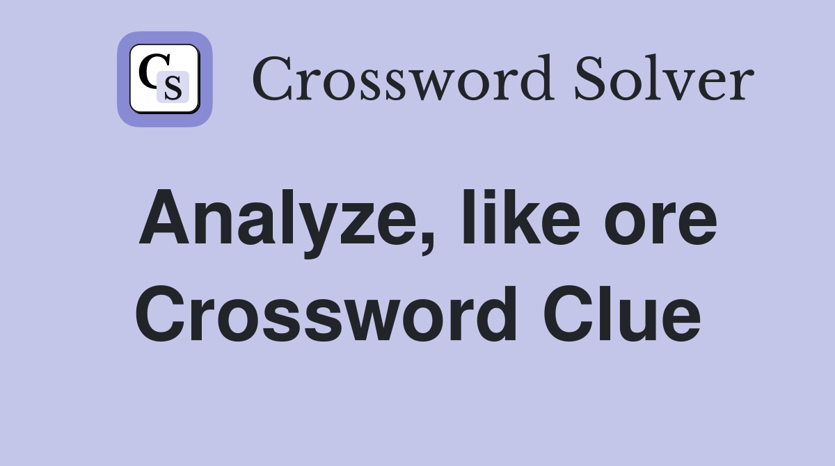 Analyze, like ore Crossword Clue