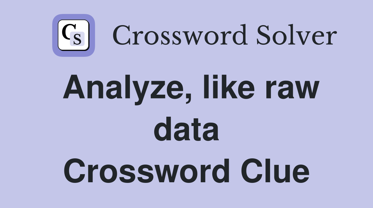 Analyze, like raw data Crossword Clue