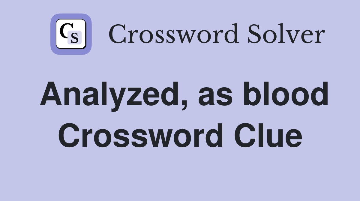 Analyzed, as blood Crossword Clue