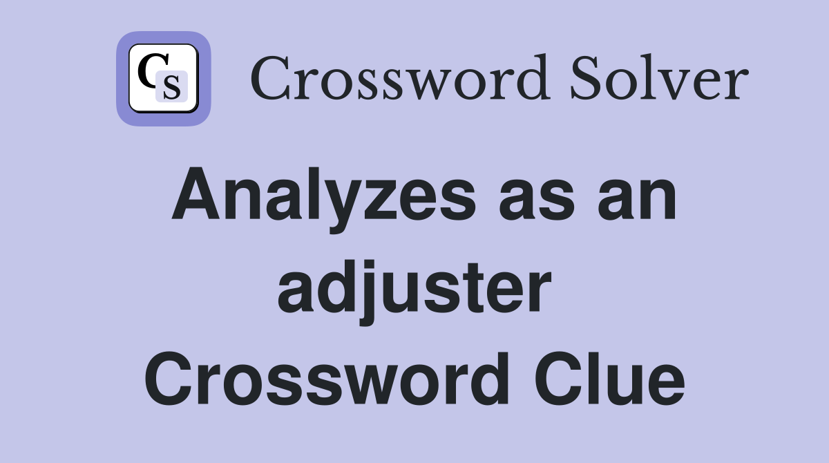 Analyzes as an adjuster Crossword Clue