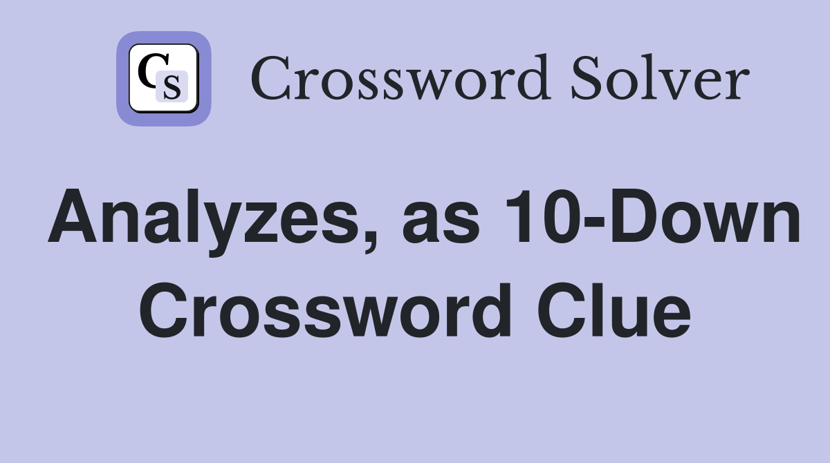 Analyzes, as 10-Down Crossword Clue