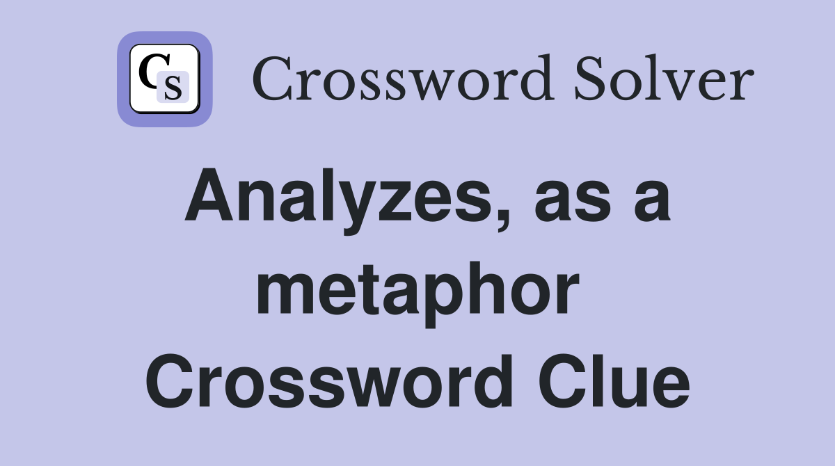 Analyzes, as a metaphor Crossword Clue
