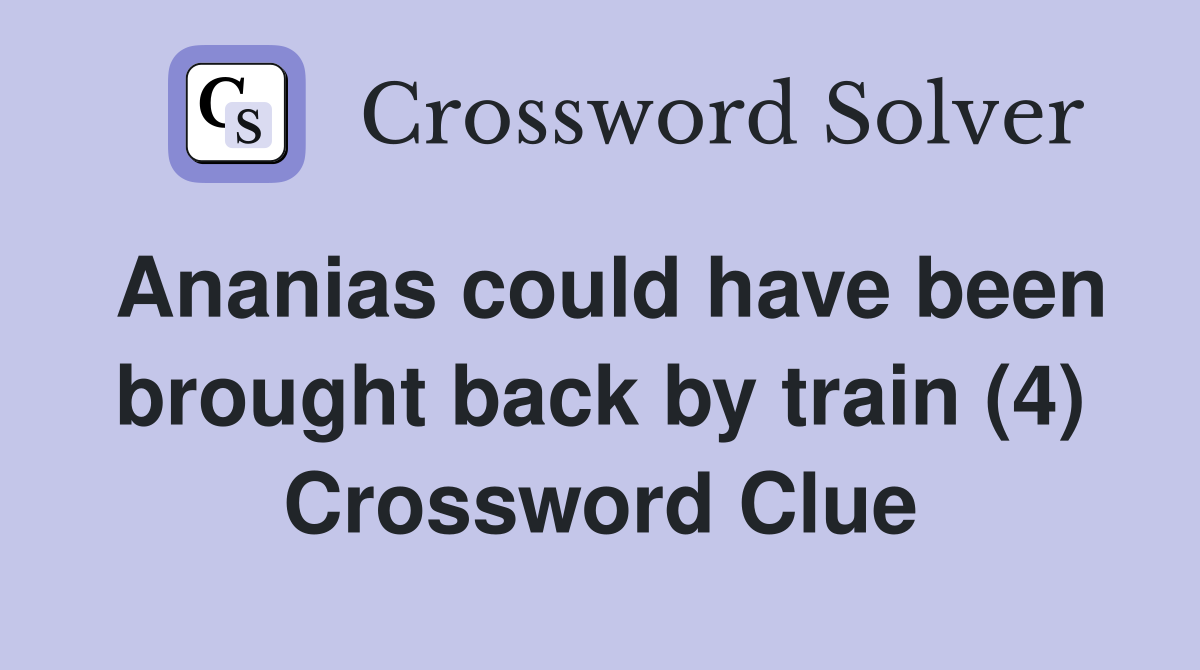 Ananias could have been brought back by train (4) Crossword Clue