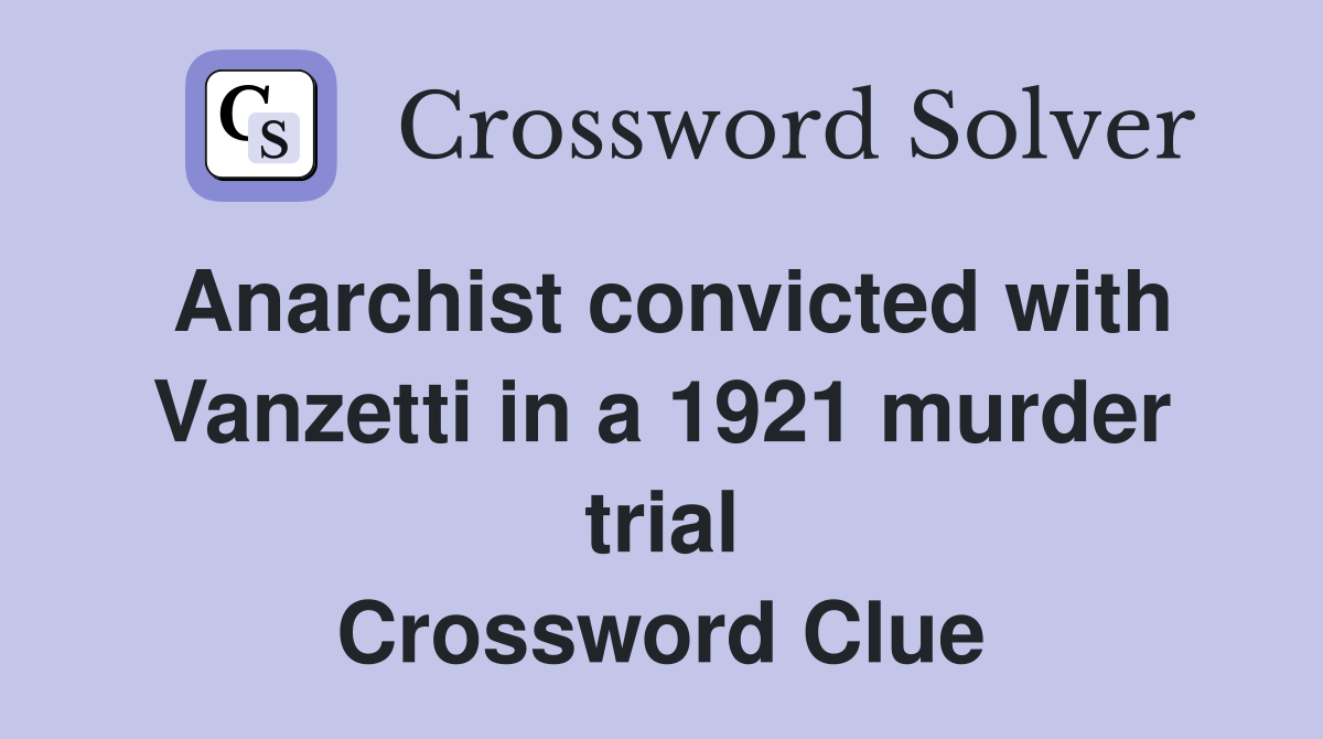 Anarchist convicted with Vanzetti in a 1921 murder trial Crossword Clue