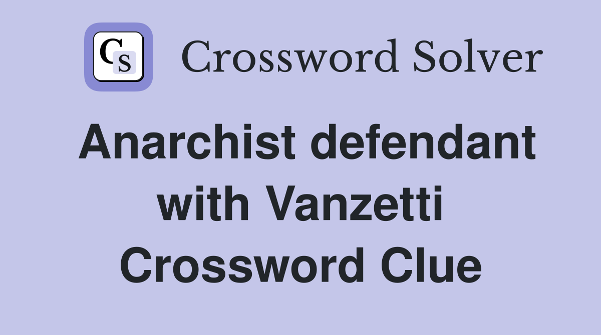 Anarchist defendant with Vanzetti Crossword Clue