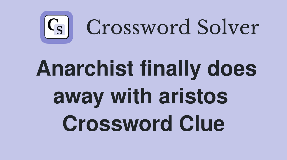 Anarchist finally does away with aristos  Crossword Clue