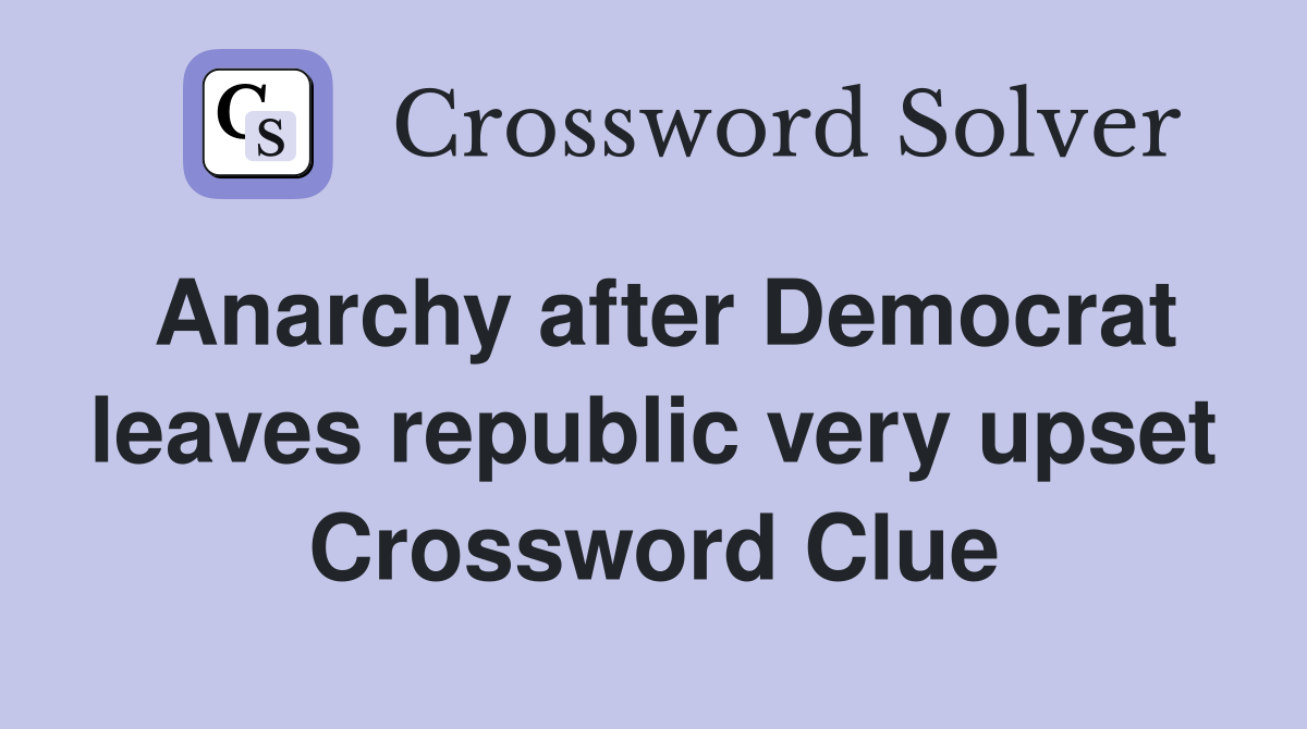 Anarchy after Democrat leaves republic very upset Crossword Clue