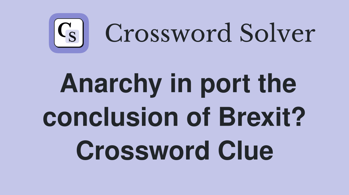 Anarchy in port the conclusion of Brexit? Crossword Clue