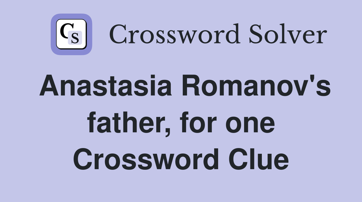 Anastasia Romanov's father, for one Crossword Clue