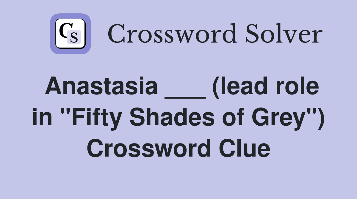 Anastasia ___ (lead role in "Fifty Shades of Grey") Crossword Clue