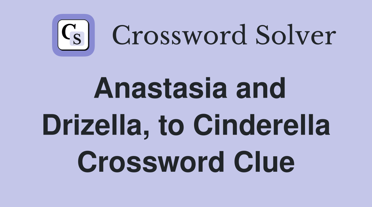 Anastasia and Drizella, to Cinderella Crossword Clue