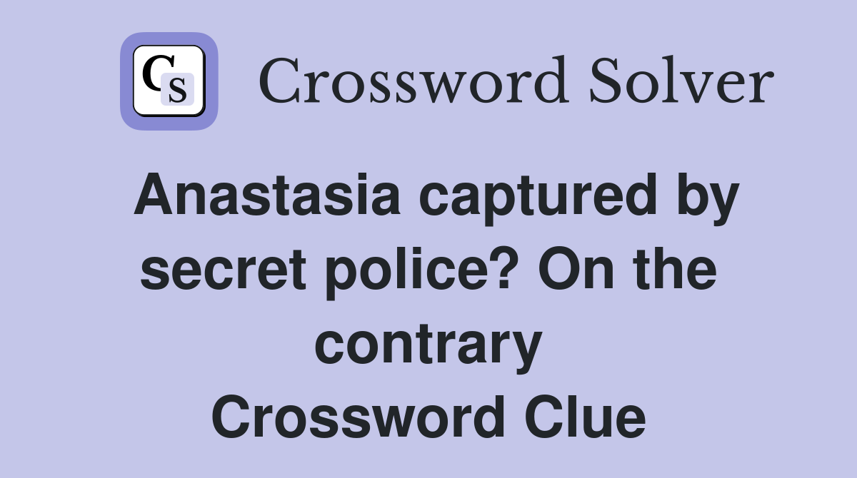 Anastasia captured by secret police? On the contrary Crossword Clue
