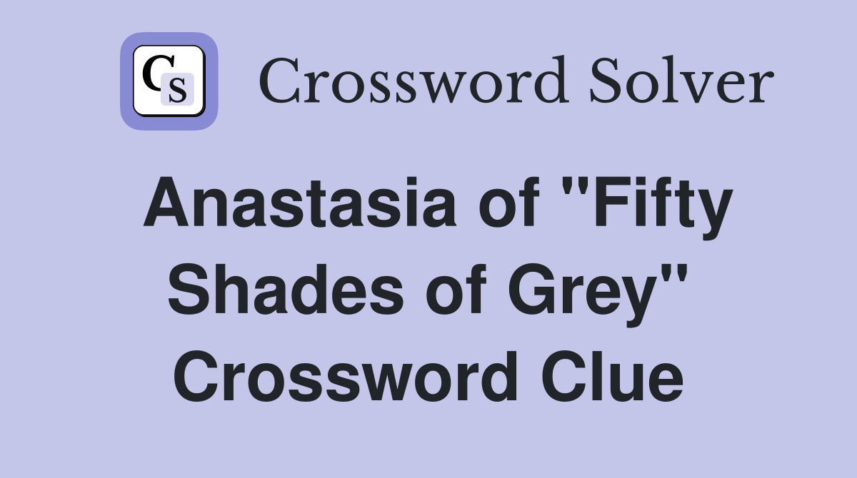 Anastasia of "Fifty Shades of Grey" Crossword Clue
