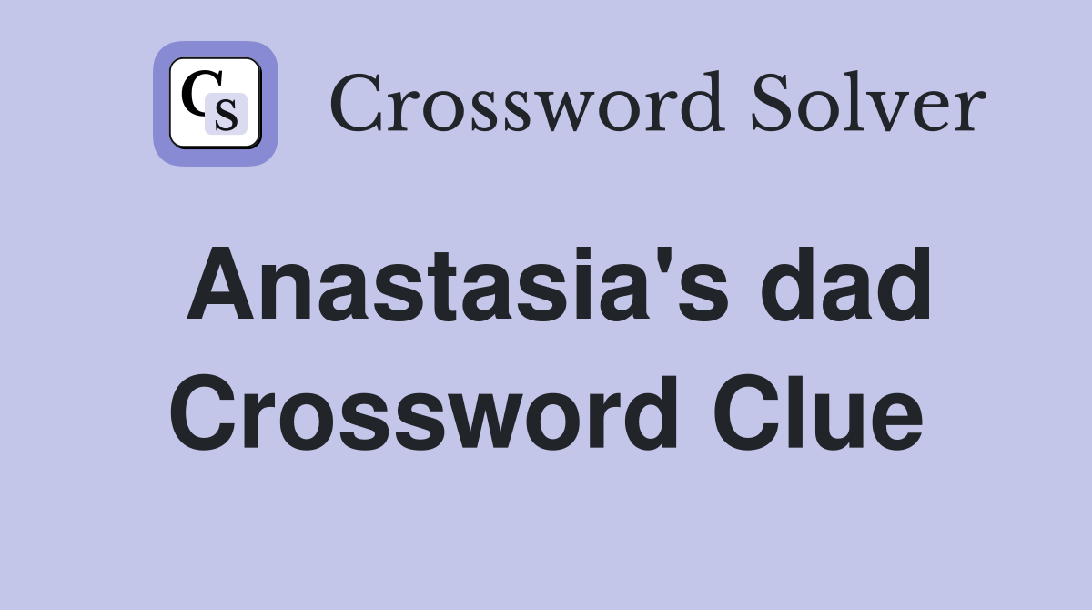 Anastasia's dad Crossword Clue