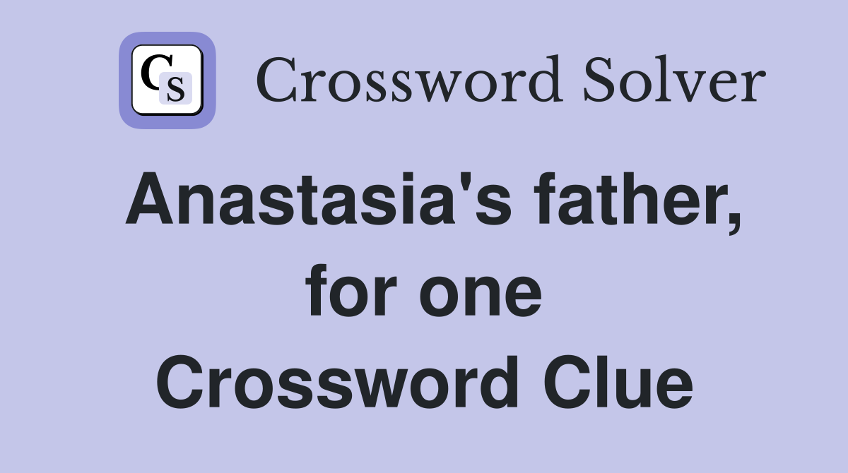 Anastasia's father, for one Crossword Clue