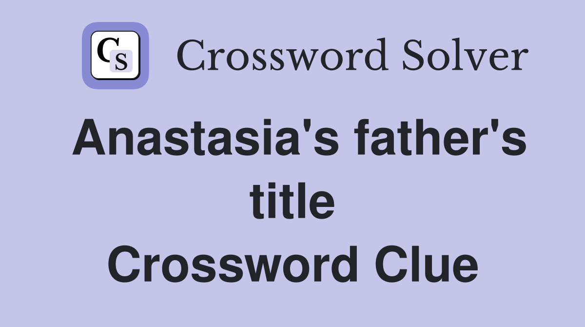 Anastasia's father's title Crossword Clue