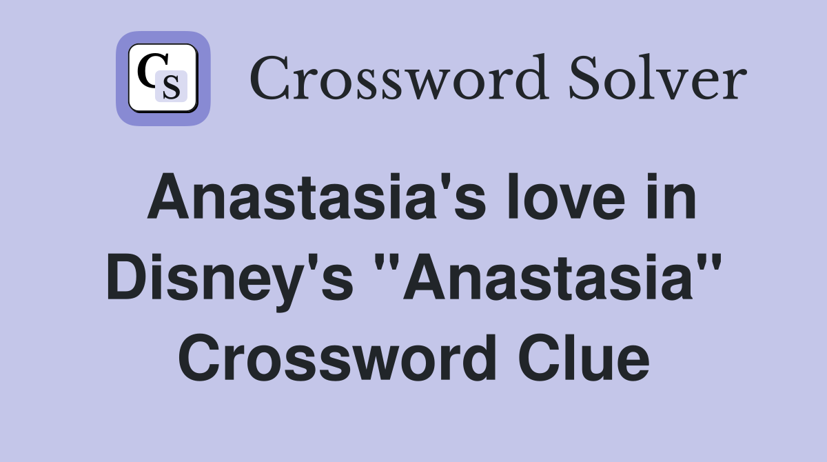 Anastasia's love in Disney's "Anastasia" Crossword Clue