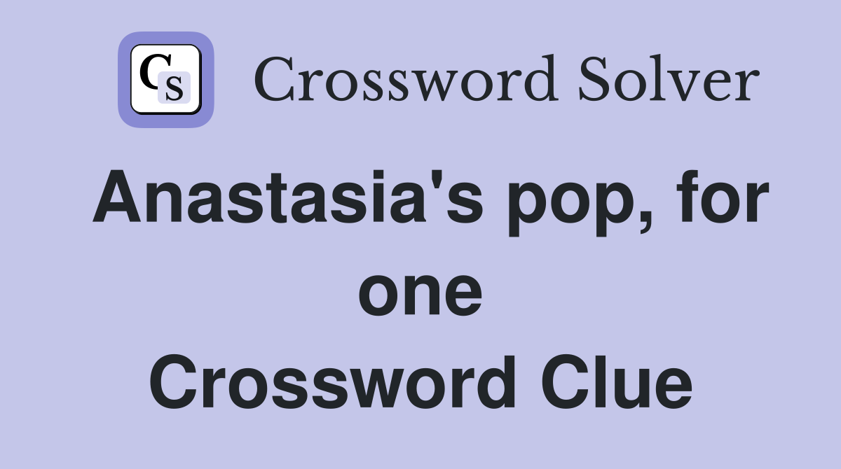 Anastasia's pop, for one Crossword Clue