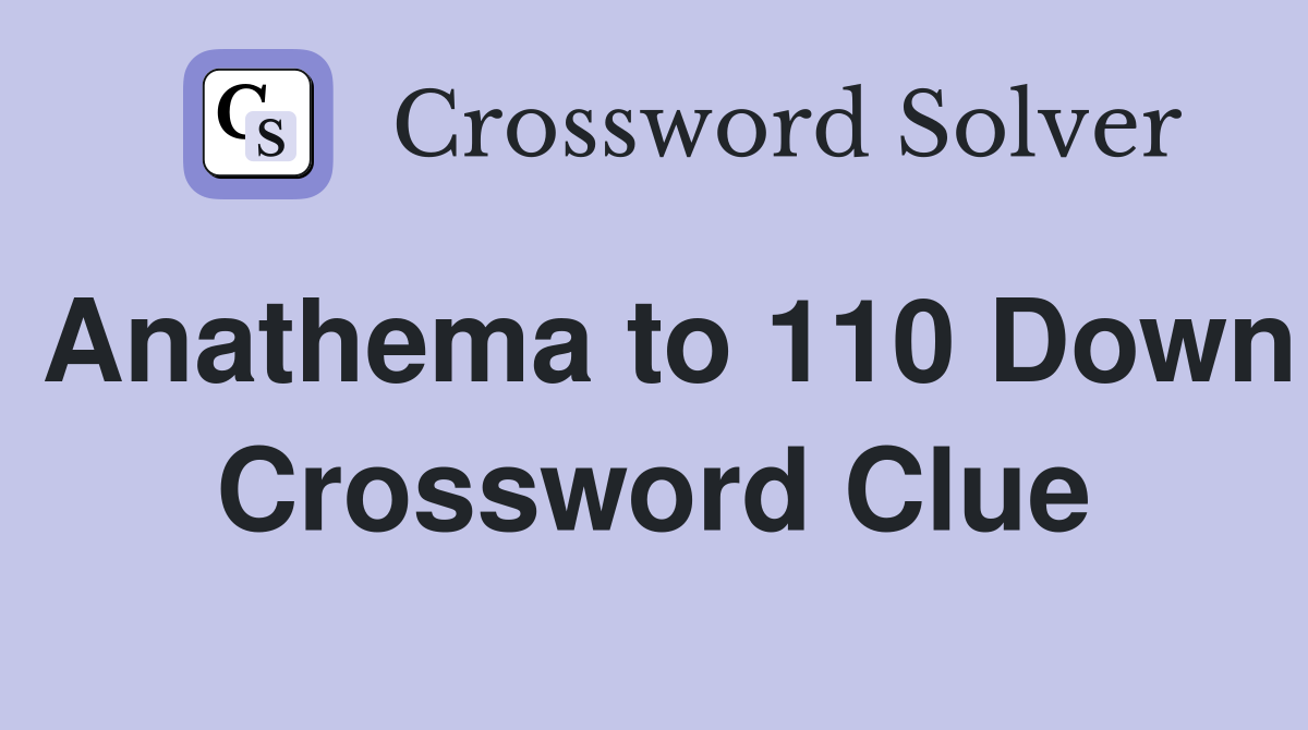 Anathema to 110 Down Crossword Clue