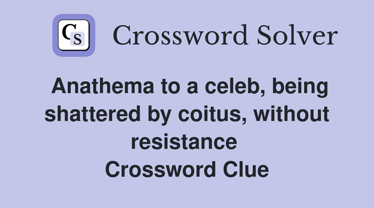 Anathema to a celeb, being shattered by coitus, without resistance  Crossword Clue