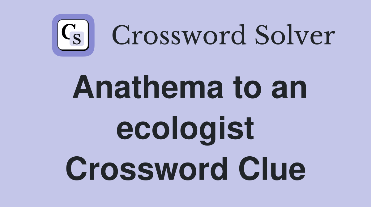 Anathema to an ecologist Crossword Clue