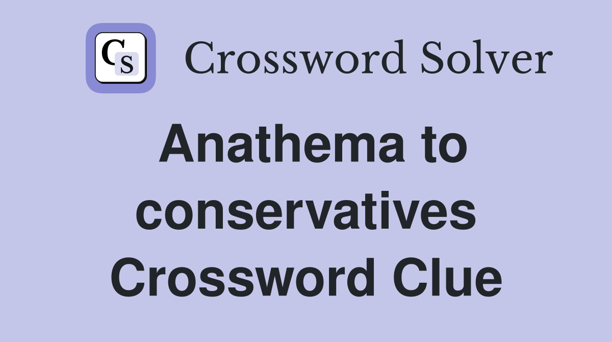 Anathema to conservatives Crossword Clue