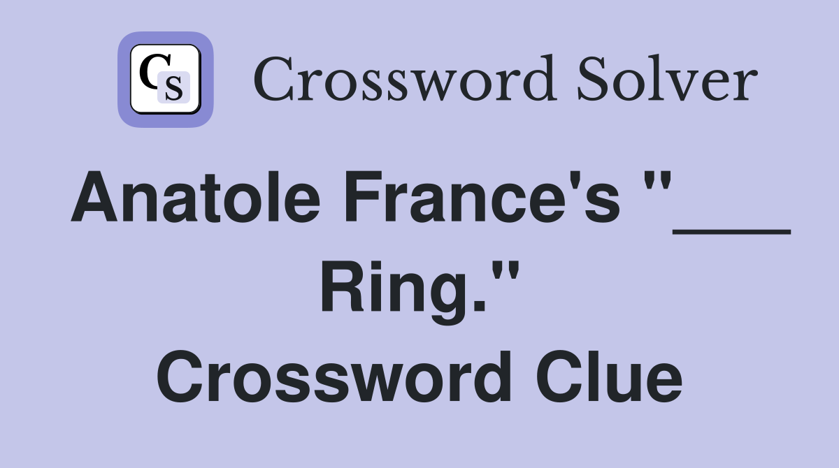 Anatole France's "___ Ring." Crossword Clue