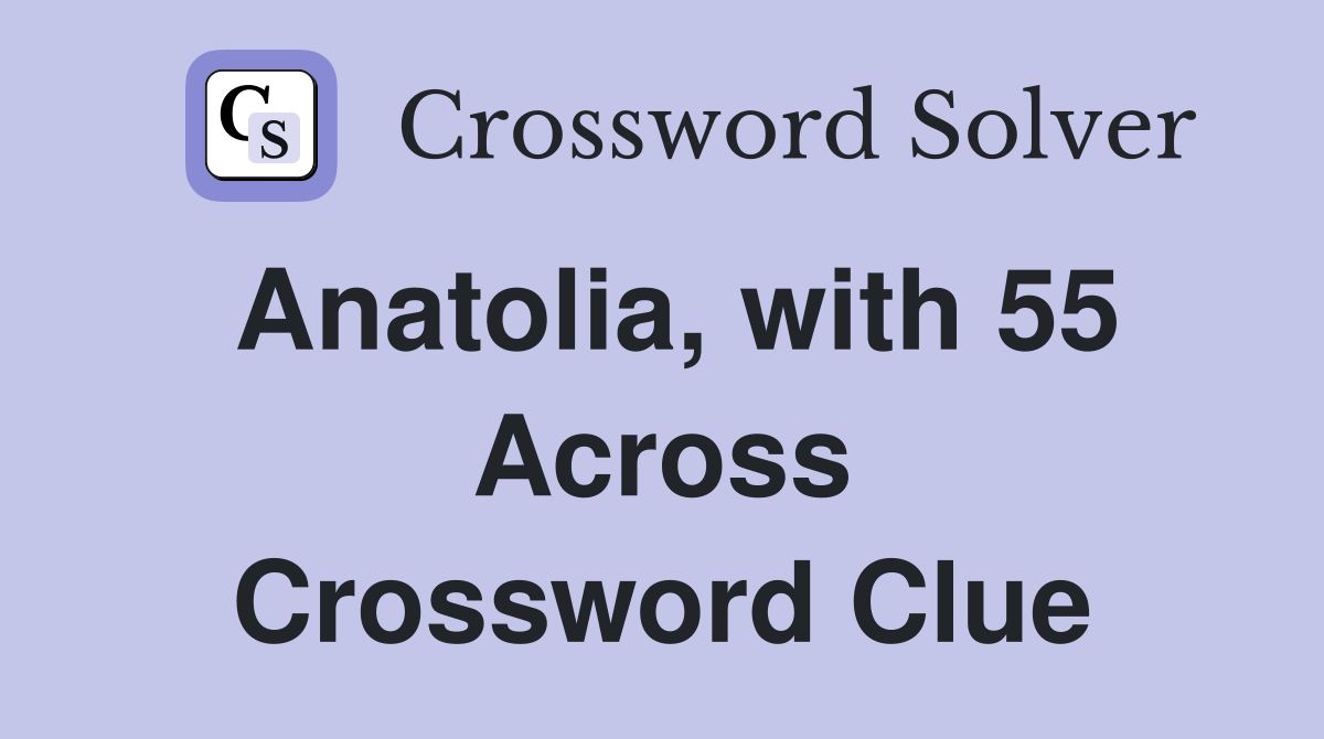 Anatolia, with 55 Across Crossword Clue