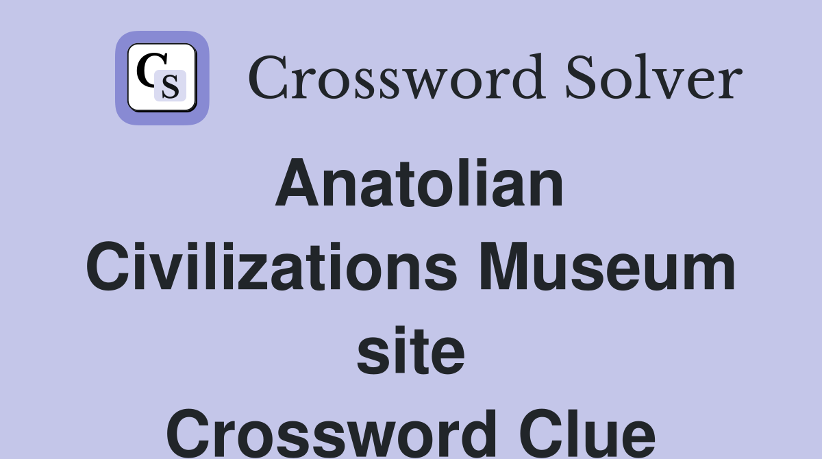 Anatolian Civilizations Museum site Crossword Clue