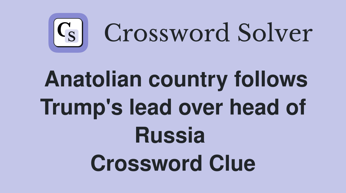 Anatolian country follows Trump's lead over head of Russia  Crossword Clue