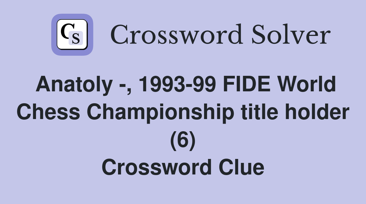 Anatoly -, 1993-99 FIDE World Chess Championship title holder (6) Crossword Clue