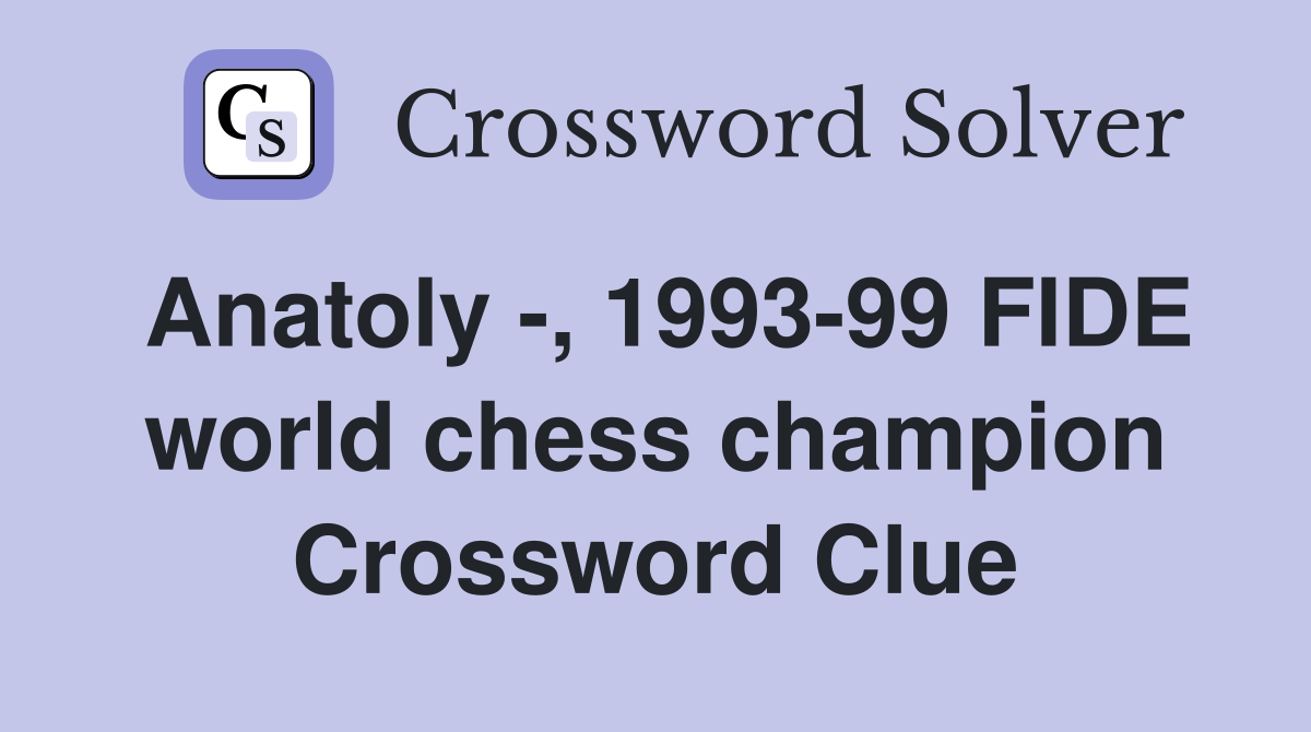 Anatoly -, 1993-99 FIDE world chess champion Crossword Clue