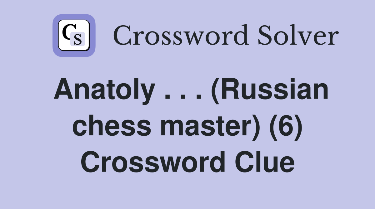 Anatoly . . . (Russian chess master) (6) Crossword Clue