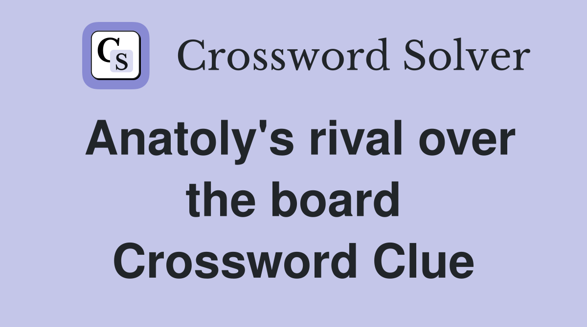 Anatoly's rival over the board Crossword Clue