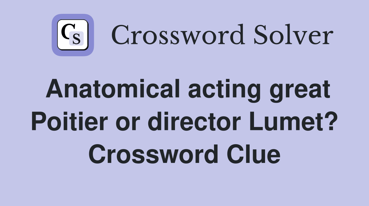 Anatomical acting great Poitier or director Lumet? Crossword Clue