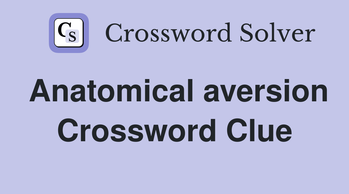 Anatomical aversion Crossword Clue