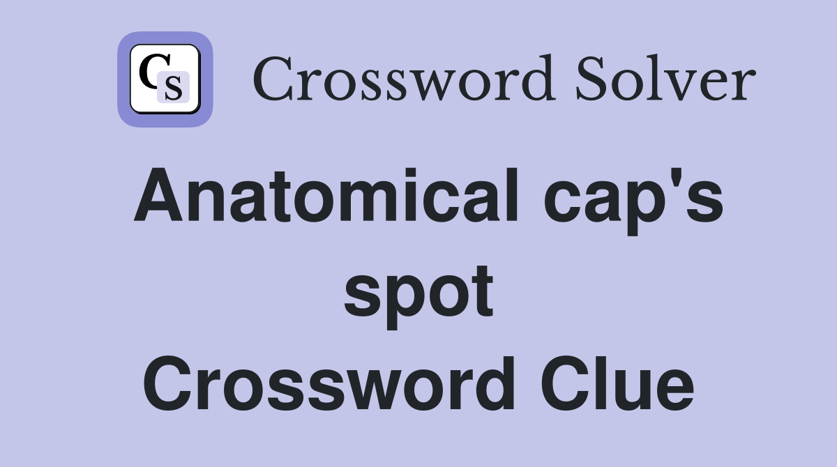 Anatomical cap's spot Crossword Clue