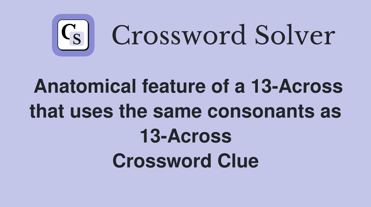Anatomical feature of a 13-Across that uses the same consonants as 13-Across Crossword Clue