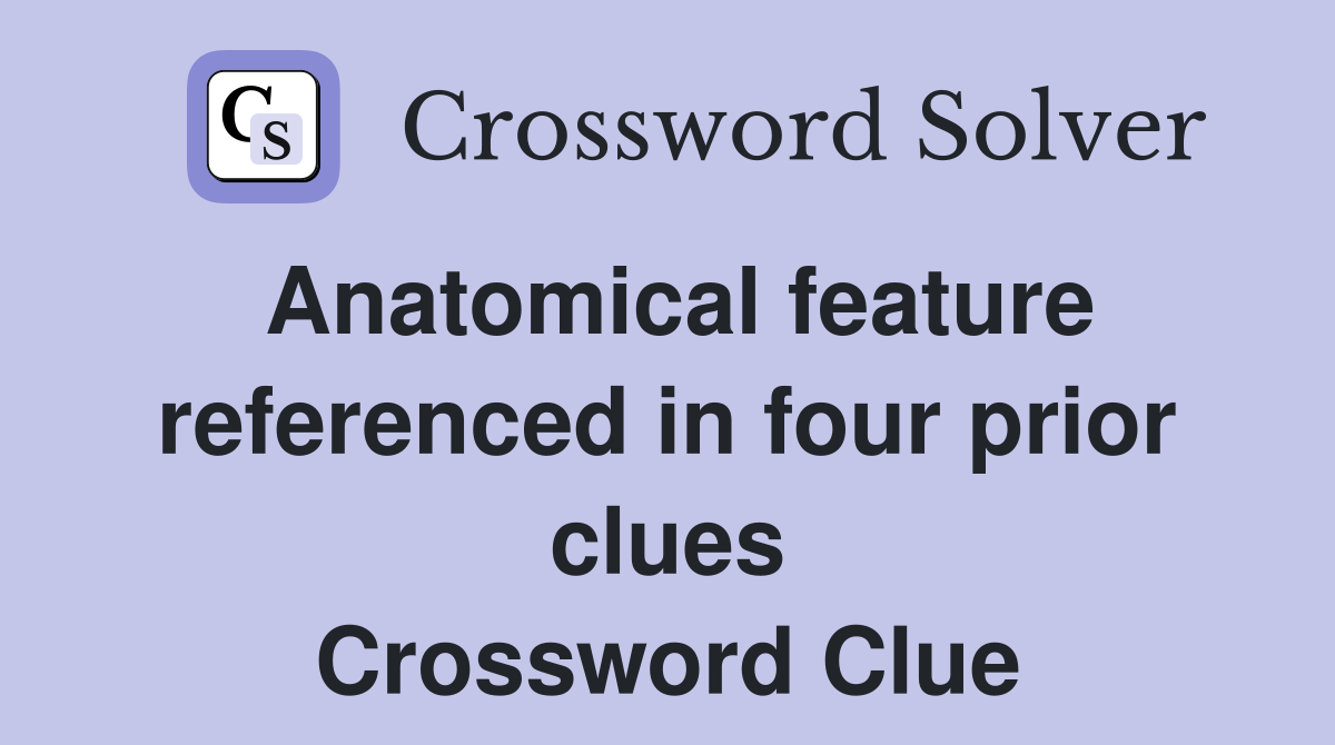 Anatomical feature referenced in four prior clues Crossword Clue