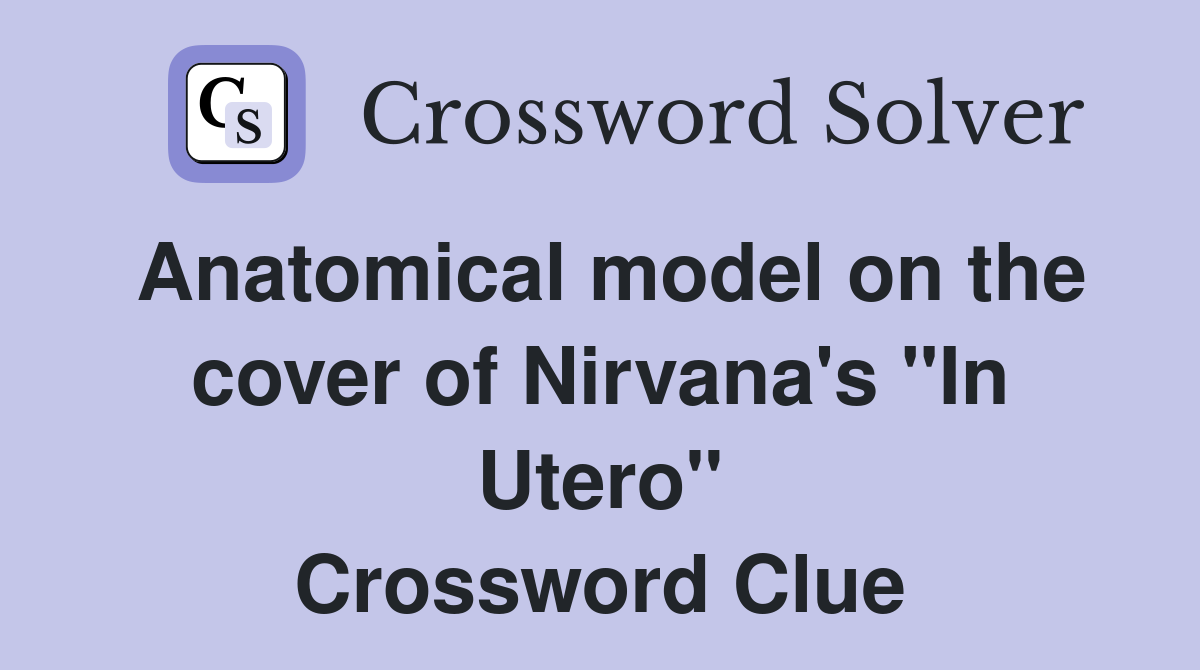 Anatomical model on the cover of Nirvana's "In Utero" Crossword Clue