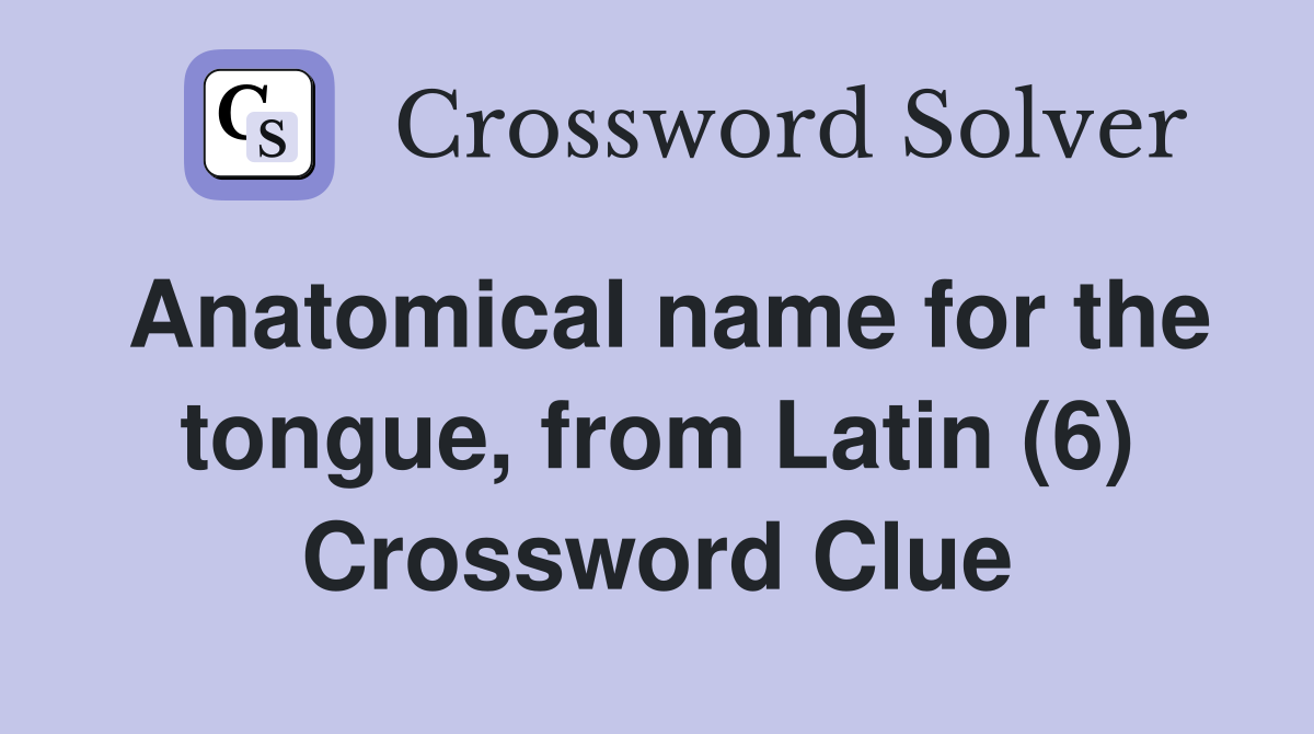 Anatomical name for the tongue, from Latin (6) Crossword Clue