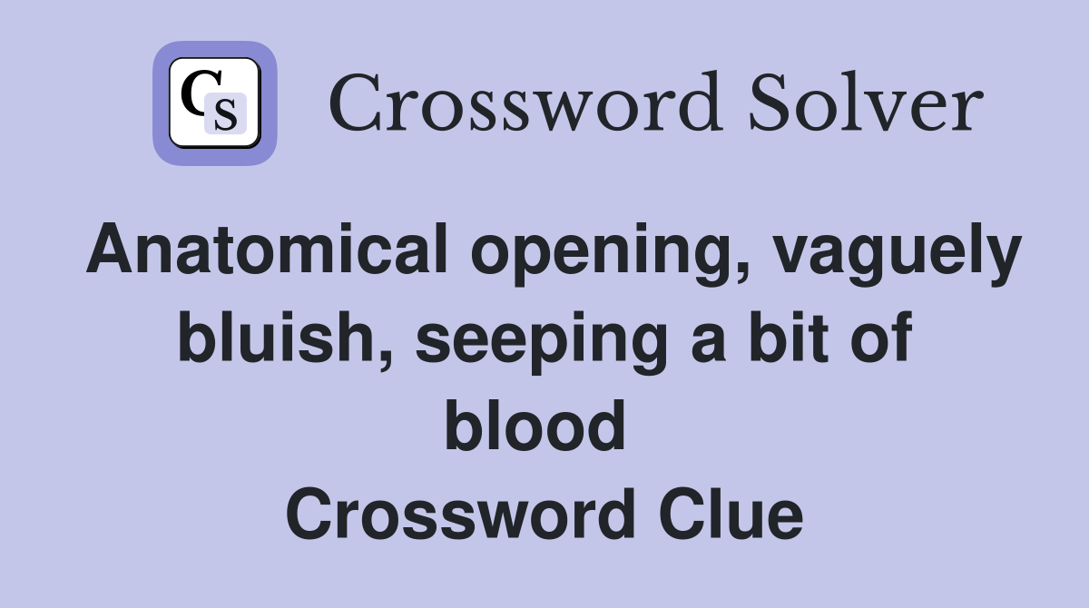Anatomical opening, vaguely bluish, seeping a bit of blood  Crossword Clue