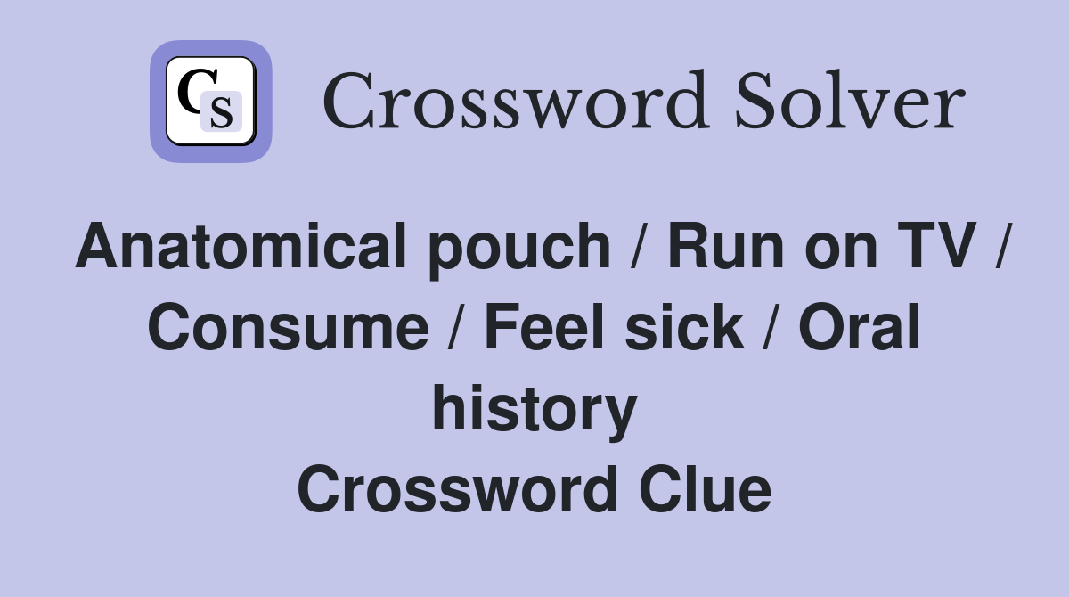 Anatomical pouch / Run on TV / Consume / Feel sick / Oral history Crossword Clue