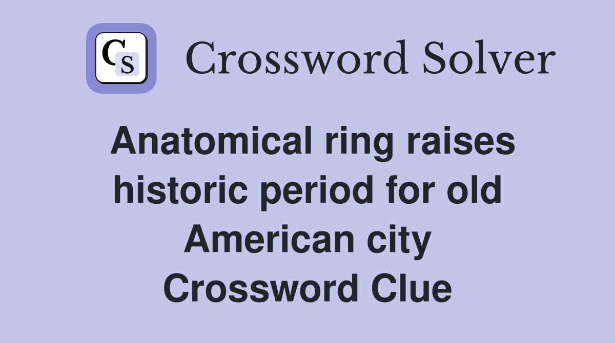 Anatomical ring raises historic period for old American city Crossword Clue